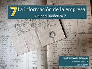 La información de la empresa
Unidad Didáctica 7
Beatriz Hervella Baturone
Economía 2º BACH
Curso 2016/17
 