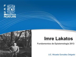 Imre Lakatos
LIC. Micaela González Delgado
Fundamentos de Epistemología 2013
 