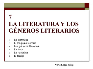 7 LA LITERATURA Y LOS GÉNEROS LITERARIOS ,[object Object],[object Object],[object Object],[object Object],[object Object],[object Object],Nuria López Pérez 