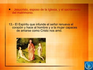  Jesucristo, esposo de la Iglesia, y el sacramento
del matrimonio.
13.- El Espíritu que infunde el señor renueva el
corazón y hace al hombre y a la mujer capaces
de amarse como Cristo nos amó.
 