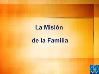La Misión
de la Familia
 
