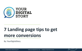 7 Landing page tips to get 
more conversions 
By: YourDigitalStory 
 
