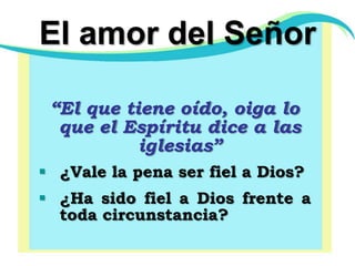 El amor del Señor“El que tiene oído, oiga lo que el Espíritu dice a las iglesias”¿Vale la pena ser fiel a Dios?