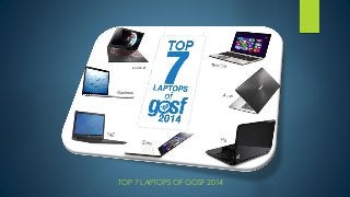 TOP 7 LAPTOPS OF GOSF 2014 
 
