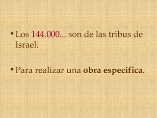 • Los 144.000... son de las tribus de
  Israel.

• Para realizar una obra especifica.
 