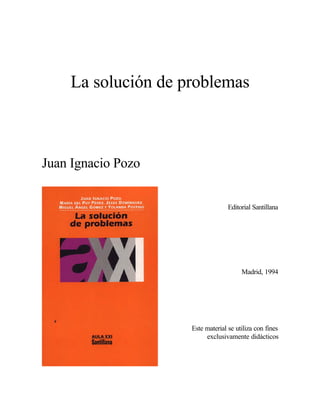 La solución de problemas
Juan Ignacio Pozo
Editorial Santillana
Madrid, 1994
Este material se utiliza con fines
exclusivam...