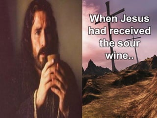 When Jesus
had received
the sour
wine..
 