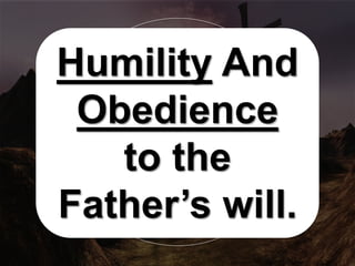 Humility And
Obedience
to the
Father’s will.
 
