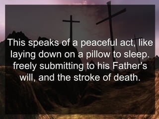 This speaks of a peaceful act, like
laying down on a pillow to sleep.
freely submitting to his Father's
will, and the stroke of death.
 