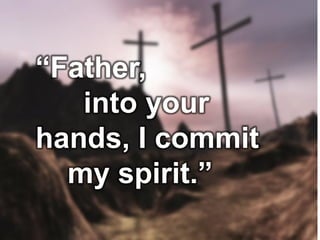 “Father,
into your
hands, I commit
my spirit.”
 