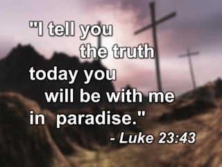 "I tell you
the truth
today you
will be with me
in paradise."
- Luke 23:43
 