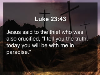 Luke 23:43
Jesus said to the thief who was
also crucified, “I tell you the truth,
today you will be with me in
paradise."
 