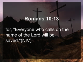 Romans 10:13
for, "Everyone who calls on the
name of the Lord will be
saved."(NIV)
 