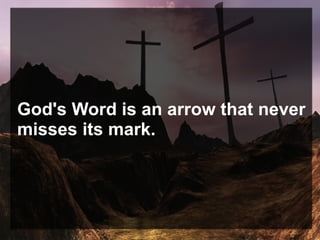 God's Word is an arrow that never
misses its mark.
 