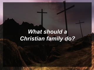 What should a
Christian family do?
 