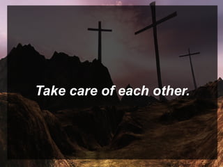 Take care of each other.
 