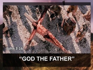 “GOD THE FATHER”
John 3:16
 