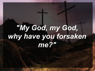 "My God, my God,
why have you forsaken
me?"
 