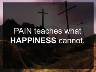 PAIN teaches what
HAPPINESS cannot.
 