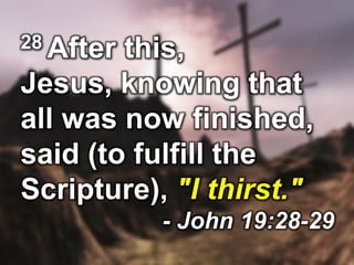 28 After this,
Jesus, knowing that
all was now finished,
said (to fulfill the
Scripture), "I thirst."
- John 19:28-29
 