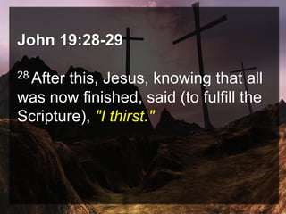 John 19:28-29
28 After this, Jesus, knowing that all
was now finished, said (to fulfill the
Scripture), "I thirst."
 