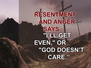 RESENTMENT
AND ANGER
SAYS
"I’LL GET
EVEN," OR
"GOD DOESN’T
CARE.”
 