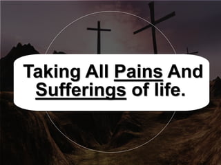 Taking All Pains And
Sufferings of life.
 