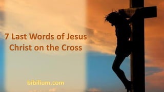 7 Last Words of Jesus
Christ on the Cross
 
