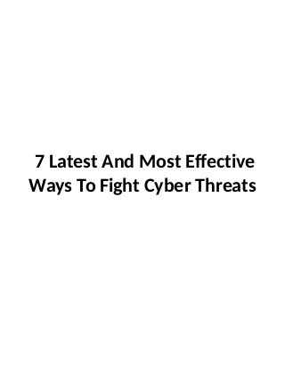 7 Latest And Most Effective
Ways To Fight Cyber Threats
 