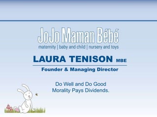 LAURA TENISON                  MBE

 Founder & Managing Director


     Do Well and Do Good
    Morality Pays Dividends.
 