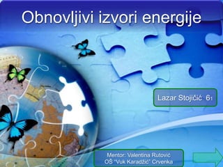 Obnovljivi izvori energije

Lazar Stojičić 61

Mentor: Valentina Rutović
OŠ “Vuk Karadžić” Crvenka

 