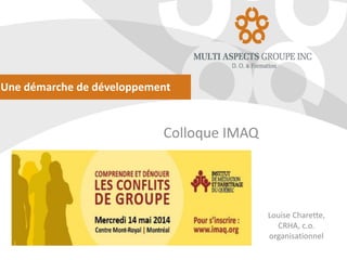 Une démarche de développement
Colloque IMAQ
Louise Charette,
CRHA, c.o.
organisationnel
 