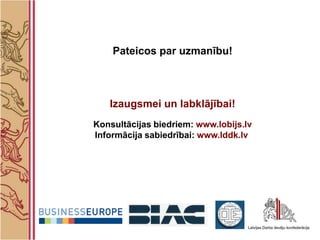 Pateicos par uzmanību!



   Izaugsmei un labklājībai!
Konsultācijas biedriem: www.lobijs.lv
Informācija sabiedrībai: www.lddk.lv
 