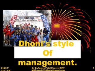 04/07/11   03:17 AM by Dr.Rajesh Patel,Director,NRV MBA,email:1966patel@gmail.com Dhoni's style  Of management.  