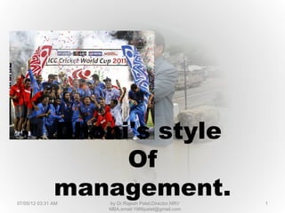 Dhoni's style
                    Of
               management.
07/05/12 03:31 AM   by Dr.Rajesh Patel,Director,NRV   1
                    MBA,email:1966patel@gmail.com
 