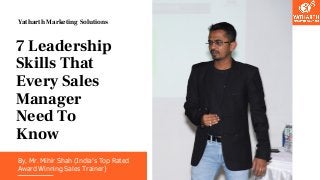 By, Mr. Mihir Shah (India's Top Rated
Award Winning Sales Trainer)
7 Leadership
Skills That
Every Sales
Manager
Need To
Know
Yatharth Marketing Solutions
 