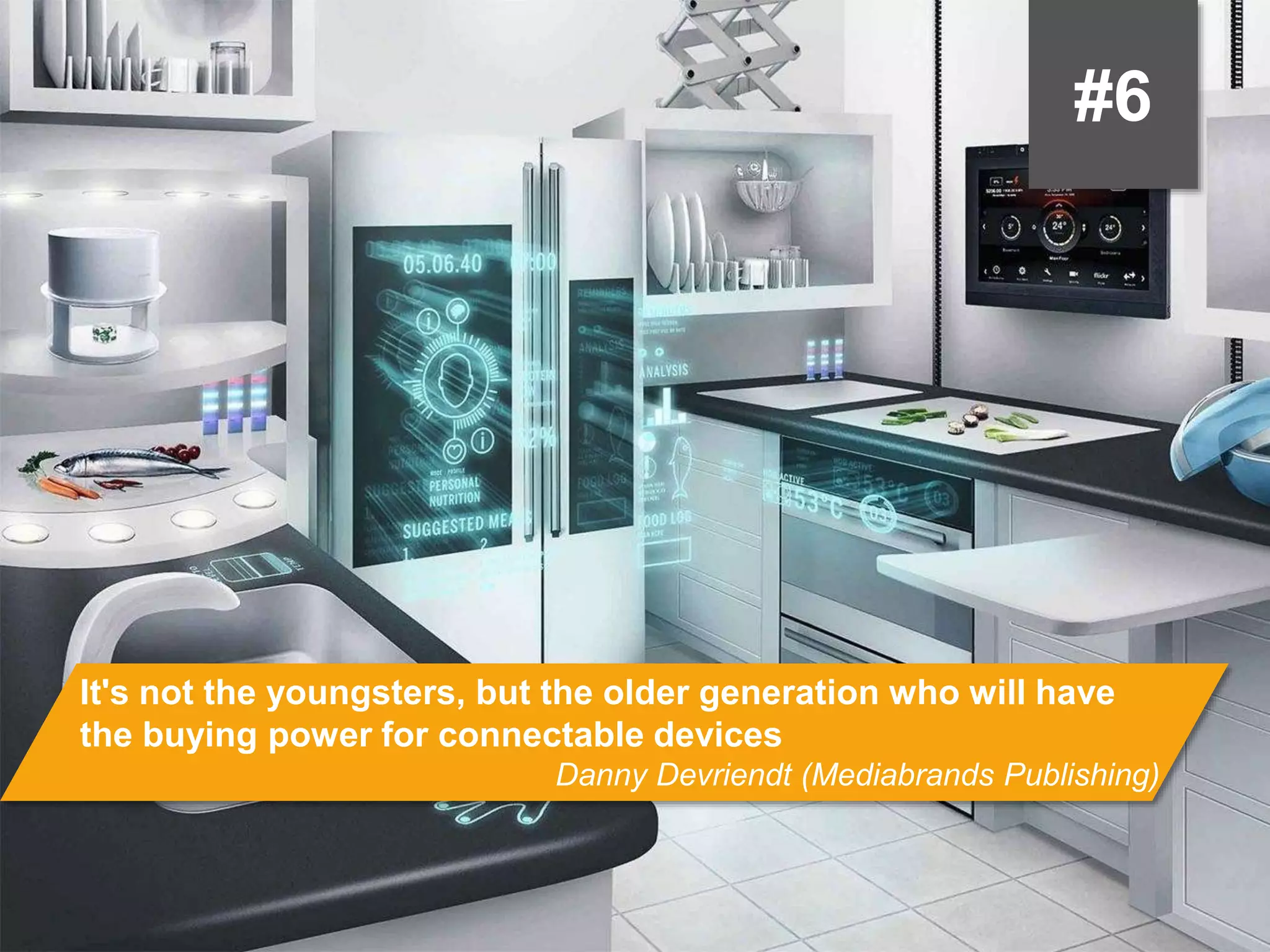 #6
It's not the youngsters, but the older generation who will have the buying power
for connectable devices
Danny Devriendt (Mediabrands Publishing)
 