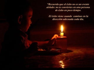 “Recuerda que el éxito no es un evento
aislado: no te conviertes en una persona
de éxito en poco tiempo.
El éxito viene cuando caminas en la
dirección adecuada cada día.
 