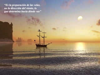 “Es la preparación de las velas,
no la dirección del viento, lo
que determina hacia dónde vas”
 
