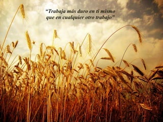 “Trabaja más duro en ti mismo
que en cualquier otro trabajo”
 