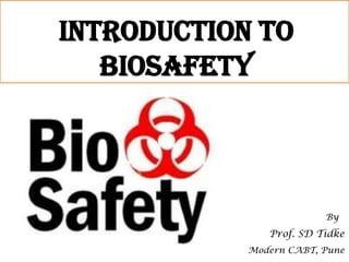 Introduction to
Biosafety
By
Prof. SD Tidke
Modern CABT, Pune
 