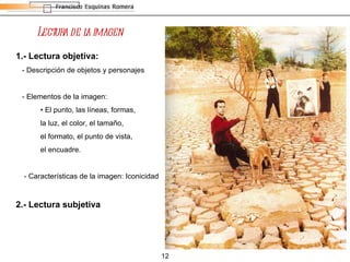 Lectura de la imagen 1.- Lectura objetiva: - Descripción de objetos y personajes - Elementos de la imagen: •   El punto, las líneas, formas,  la luz, el color, el tamaño,  el formato, el punto de vista,  el encuadre. - Características de la imagen: Iconicidad 2.- Lectura subjetiva 