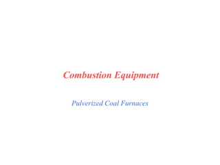 Pulverized Coal Furnaces
Combustion Equipment
 
