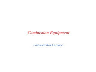 Fluidized Bed Furnace
Combustion Equipment
 