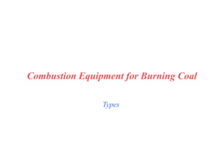 Types
Combustion Equipment for Burning Coal
 