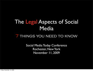 The Legal Aspects of Social
                                      Media
                            7 things you need to know

                                Social Media Today Conference
                                     Rochester, New York
                                      November 11, 2009




Friday, November 13, 2009
 