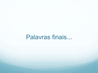 Palavras finais...
 