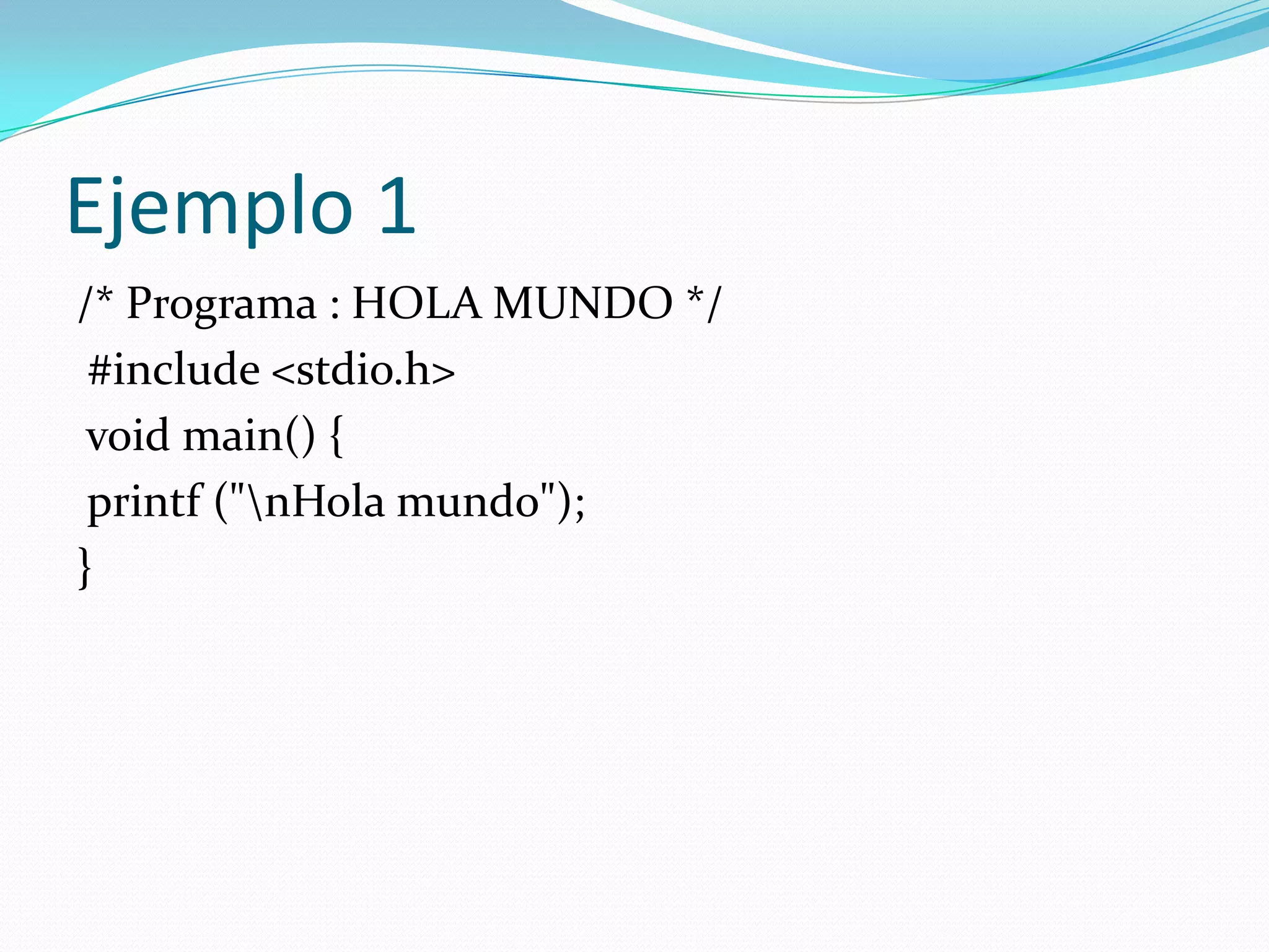 Ejemplo 1/* Programa : HOLA MUNDO */ #include <stdio.h>  void main() { printf ("\nHola mundo"); } 