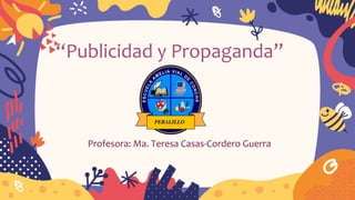 “Publicidad y Propaganda”
Profesora: Ma. Teresa Casas-Cordero Guerra
 