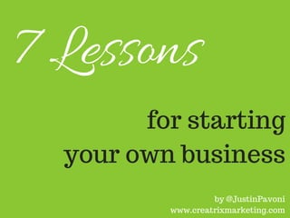 7 Lessons
for starting
your own business
by @JustinPavoni
www.creatrixmarketing.com
 